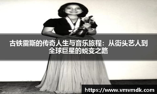古铁雷斯的传奇人生与音乐旅程：从街头艺人到全球巨星的蜕变之路