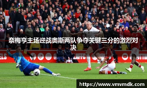 奈梅亨主场迎战奥斯两队争夺关键三分的激烈对决