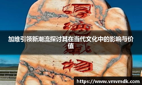 加维引领新潮流探讨其在当代文化中的影响与价值