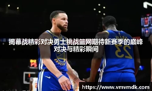 揭幕战精彩对决勇士挑战篮网期待新赛季的巅峰对决与精彩瞬间