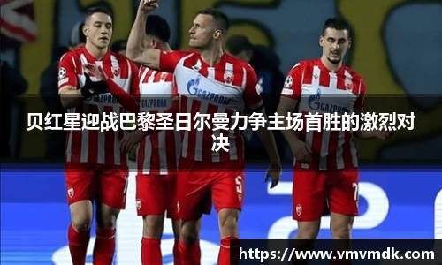 贝红星迎战巴黎圣日尔曼力争主场首胜的激烈对决