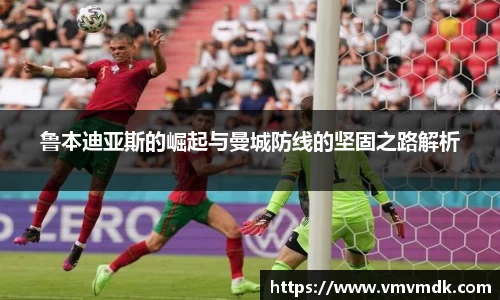 鲁本迪亚斯的崛起与曼城防线的坚固之路解析